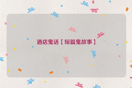 酒店鬼话【短篇鬼故事】