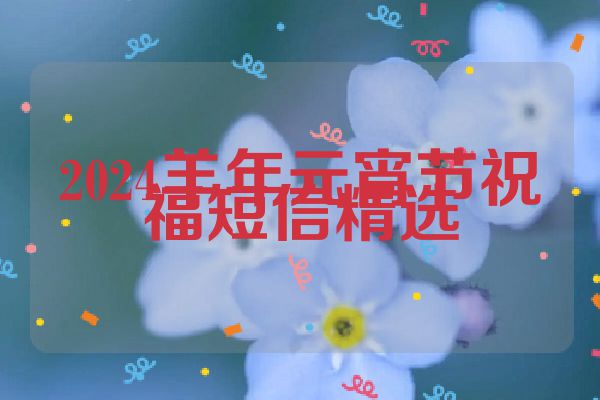 2024羊年元宵节祝福短信精选