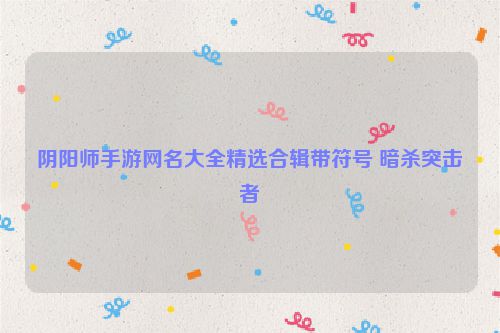 阴阳师手游网名大全精选合辑带符号 暗杀突击者