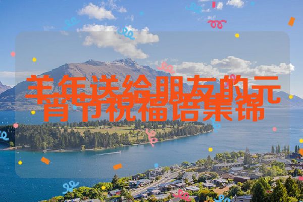羊年送给朋友的元宵节祝福语集锦