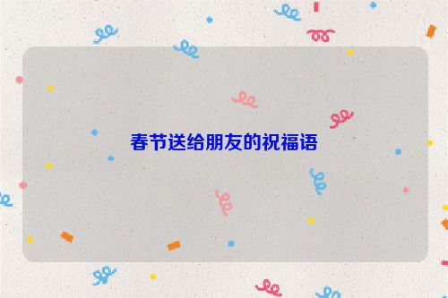 春节送给朋友的祝福语