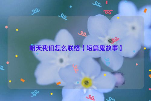 明天我们怎么联络【短篇鬼故事】