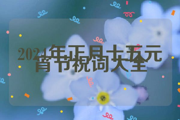 2024年正月十五元宵节祝词大全