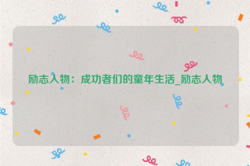励志人物:成功者们的童年生活_励志人物