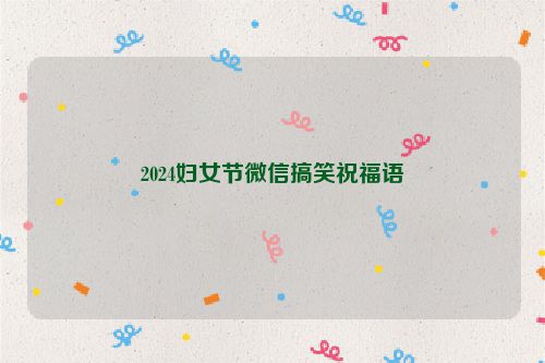2024妇女节微信搞笑祝福语
