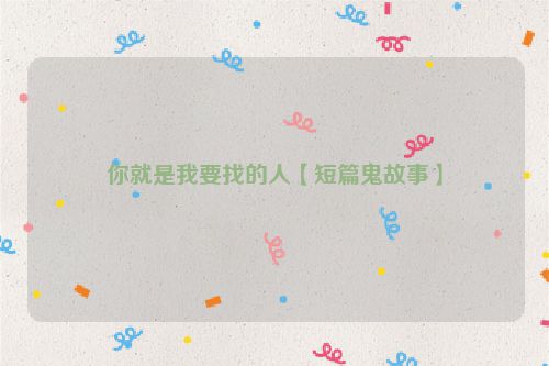 你就是我要找的人【短篇鬼故事】