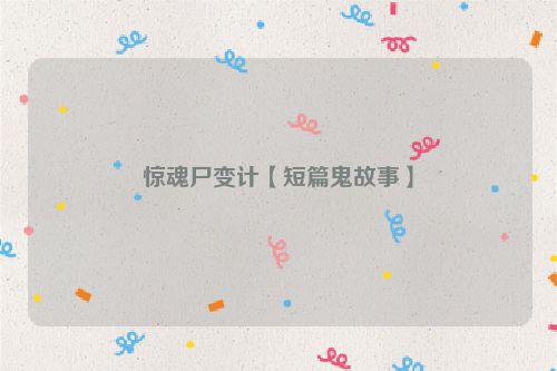 惊魂尸变计【短篇鬼故事】