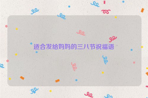 适合发给妈妈的三八节祝福语