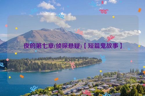 夜的第七章(侦探悬疑)【短篇鬼故事】