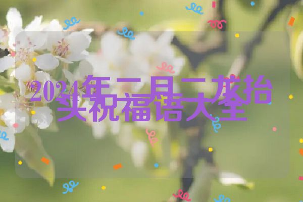 2024年二月二龙抬头祝福语大全
