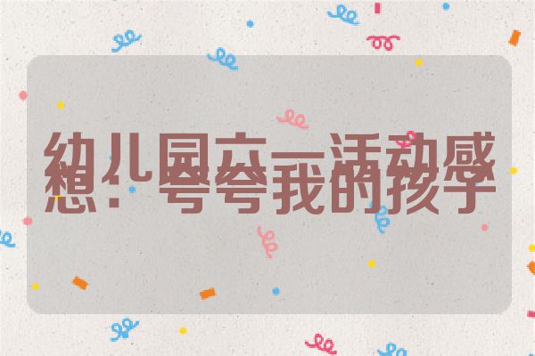 幼儿园六一活动感想：夸夸我的孩子