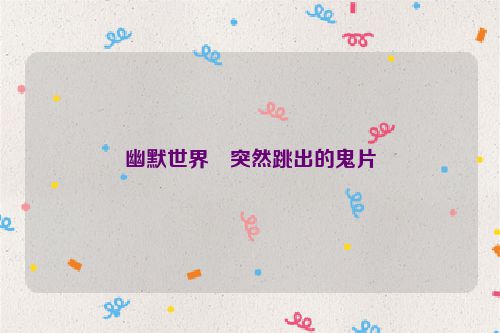 幽默世界・突然跳出的鬼片