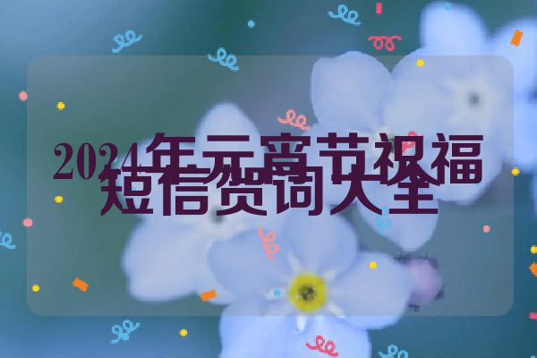 2024年元宵节祝福短信贺词大全