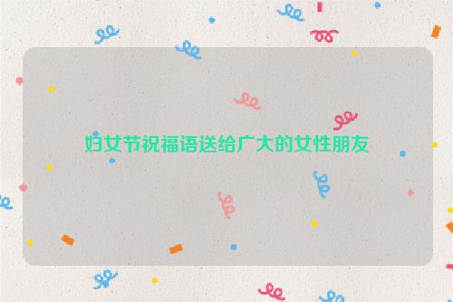 妇女节祝福语送给广大的女性朋友