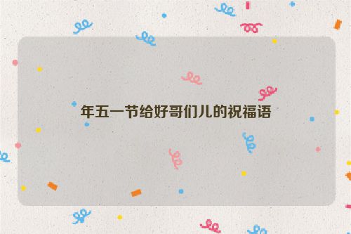 年五一节给好哥们儿的祝福语