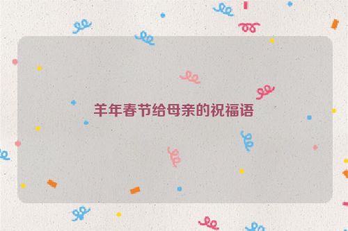 羊年春节给母亲的祝福语