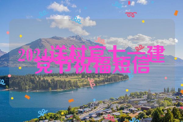 2024送村官七一建党节祝福短信