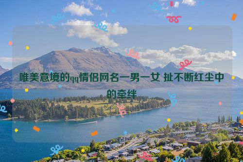 唯美意境的qq情侣网名一男一女 扯不断红尘中的牵绊
