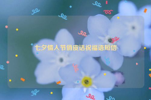 七夕情人节俏皮话祝福语短信