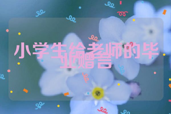 小学生给老师的毕业赠言