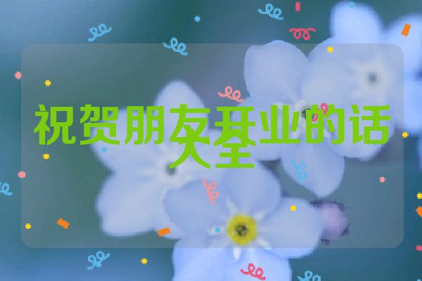 祝贺朋友开业的话大全
