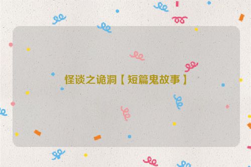 怪谈之诡洞【短篇鬼故事】