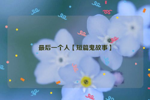 最后一个人【短篇鬼故事】