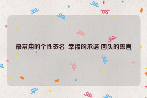 最常用的个性签名_幸福的承诺 回头的誓言
