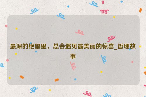 最深的绝望里，总会遇见最美丽的惊喜_哲理故事