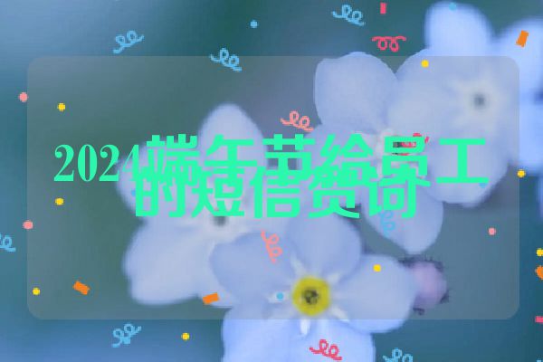 2024端午节给员工的短信贺词