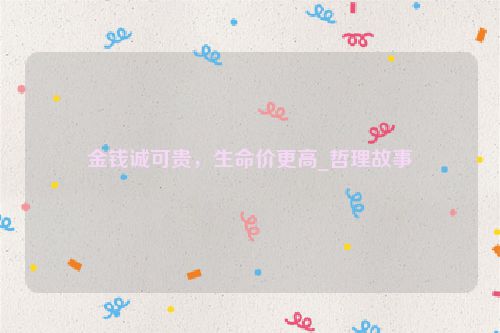 金钱诚可贵，生命价更高_哲理故事