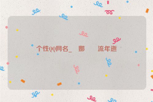 个性QQ网名_�酆��流年逝
