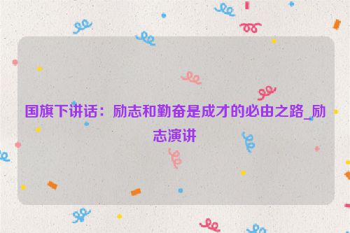 国旗下讲话：励志和勤奋是成才的必由之路_励志演讲