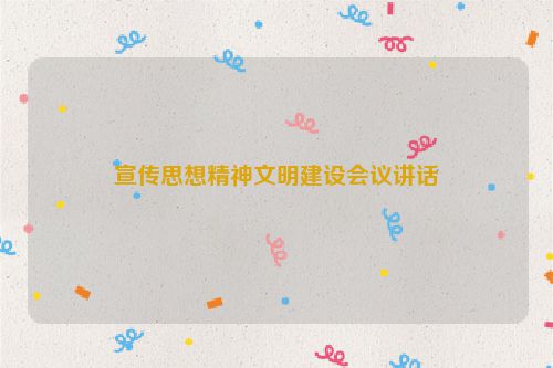 宣传思想精神文明建设会议讲话