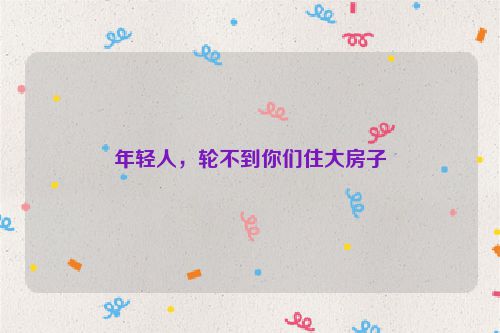 年轻人，轮不到你们住大房子
