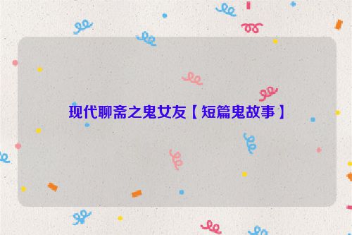 现代聊斋之鬼女友【短篇鬼故事】