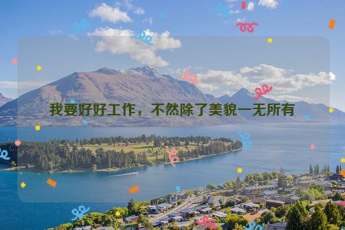 我要好好工作，不然除了美貌一无所有