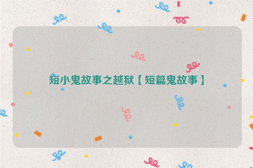 短小鬼故事之越狱【短篇鬼故事】