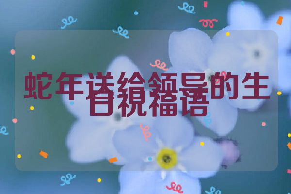 蛇年送给领导的生日祝福语