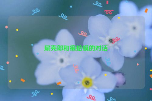 屎壳郎和癞蛤蟆的对话