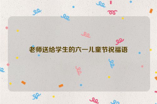 老师送给学生的六一儿童节祝福语