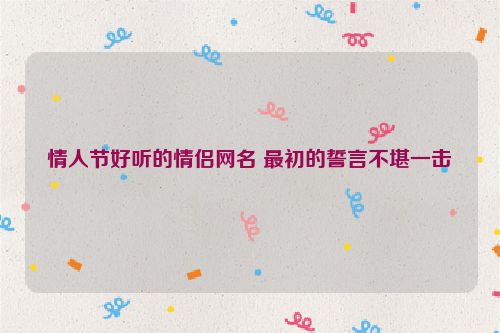 情人节好听的情侣网名 最初的誓言不堪一击