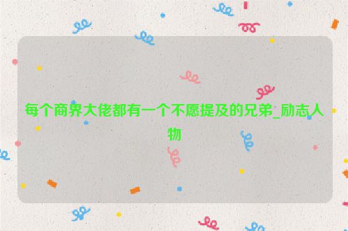 每个商界大佬都有一个不愿提及的兄弟_励志人物