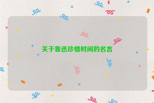 关于鲁迅珍惜时间的名言