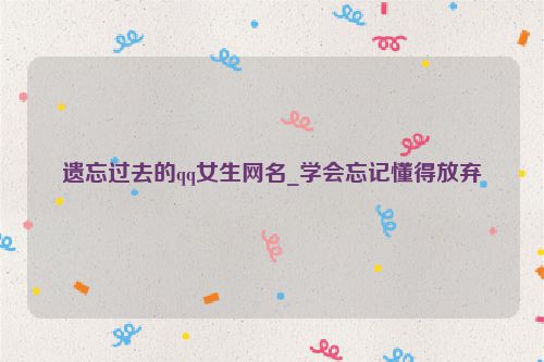 遗忘过去的qq女生网名_学会忘记懂得放弃