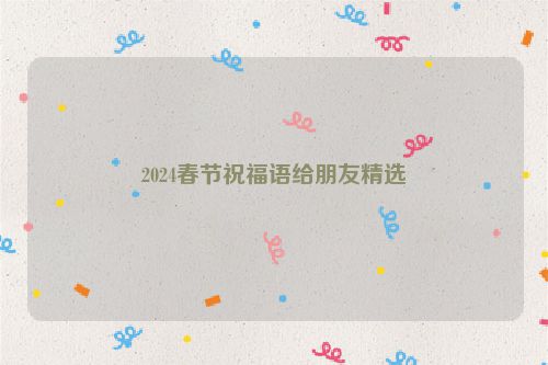 2024春节祝福语给朋友精选