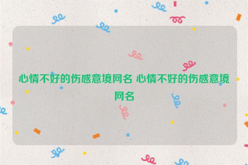 心情不好的伤感意境网名 心情不好的伤感意境网名