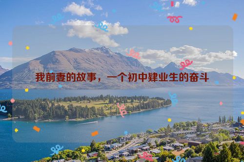 我前妻的故事,一个初中肄业生的奋斗