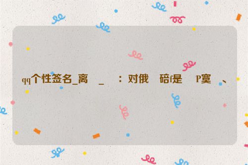 qq个性签名_离�_ ：对俄�碚f是 �P寞、