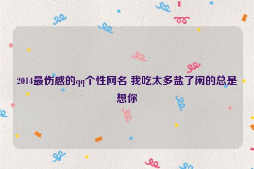 2014最伤感的qq个性网名 我吃太多盐了闲的总是想你